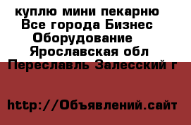 куплю мини-пекарню - Все города Бизнес » Оборудование   . Ярославская обл.,Переславль-Залесский г.